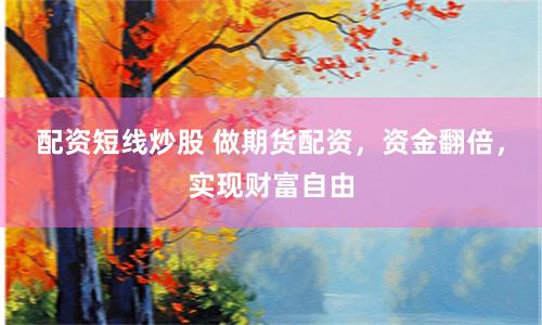 配资短线炒股 做期货配资，资金翻倍，实现财富自由