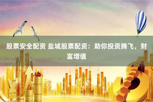 股票安全配资 盐城股票配资：助你投资腾飞，财富增值