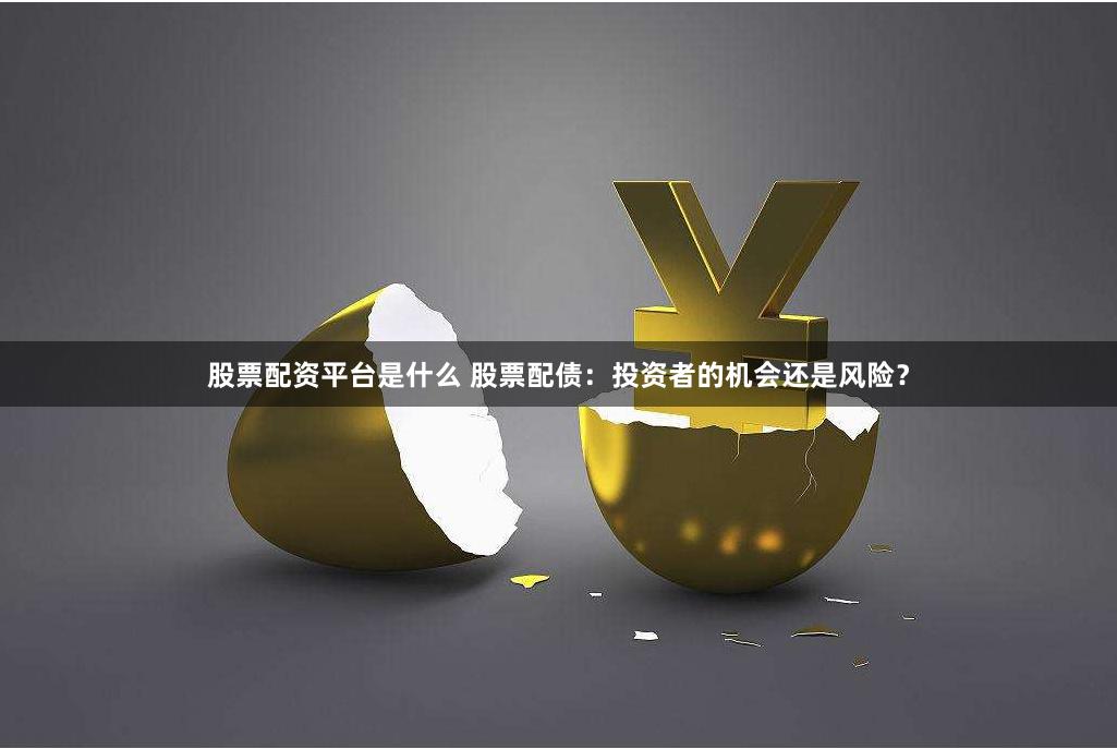 股票配资平台是什么 股票配债：投资者的机会还是风险？