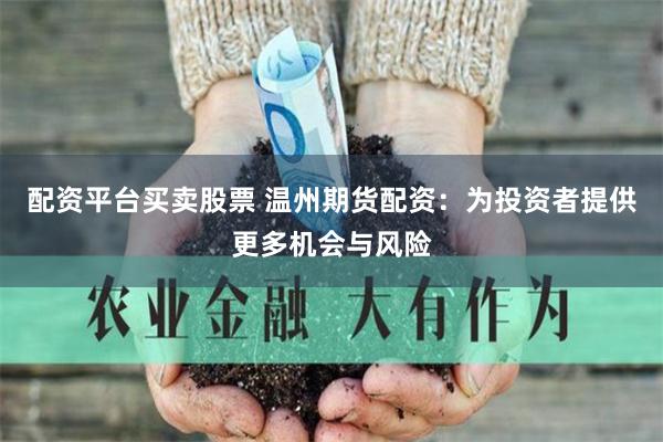 配资平台买卖股票 温州期货配资：为投资者提供更多机会与风险
