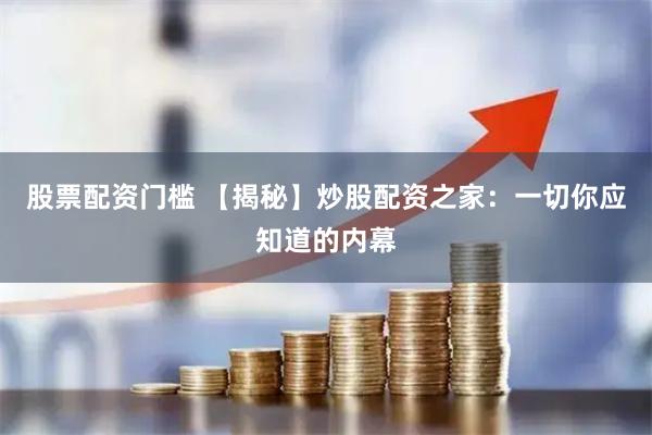 股票配资门槛 【揭秘】炒股配资之家：一切你应知道的内幕