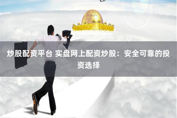 炒股配资平台 实盘网上配资炒股：安全可靠的投资选择