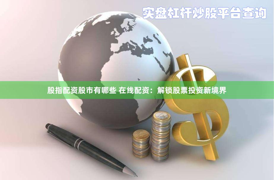 股指配资股市有哪些 在线配资：解锁股票投资新境界