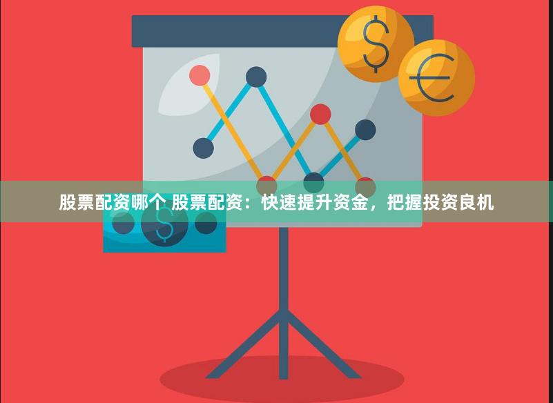 股票配资哪个 股票配资：快速提升资金，把握投资良机