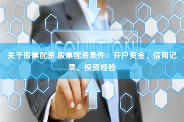 关于股票配资 股票配资条件：开户资金、信用记录、投资经验