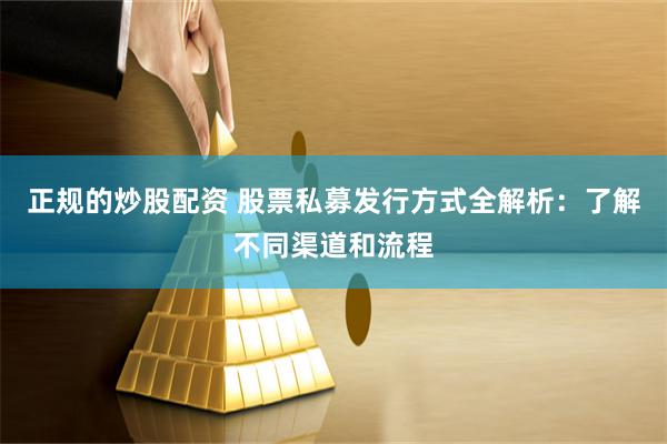 正规的炒股配资 股票私募发行方式全解析：了解不同渠道和流程