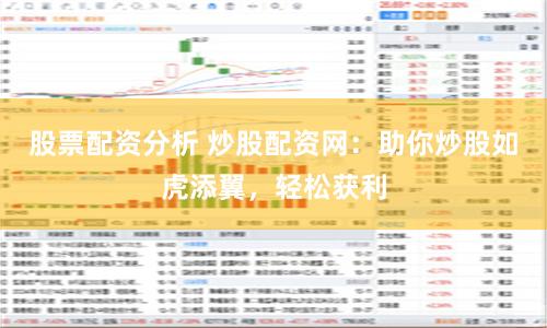股票配资分析 炒股配资网：助你炒股如虎添翼，轻松获利