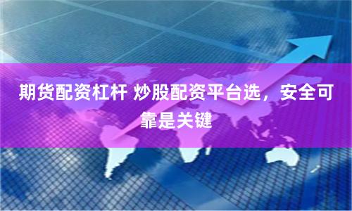 期货配资杠杆 炒股配资平台选，安全可靠是关键