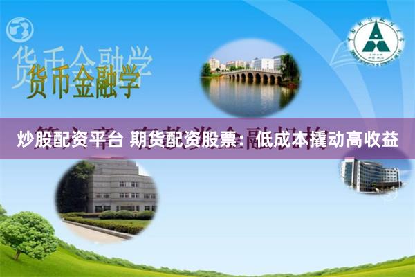炒股配资平台 期货配资股票：低成本撬动高收益