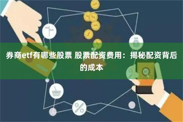 券商etf有哪些股票 股票配资费用：揭秘配资背后的成本