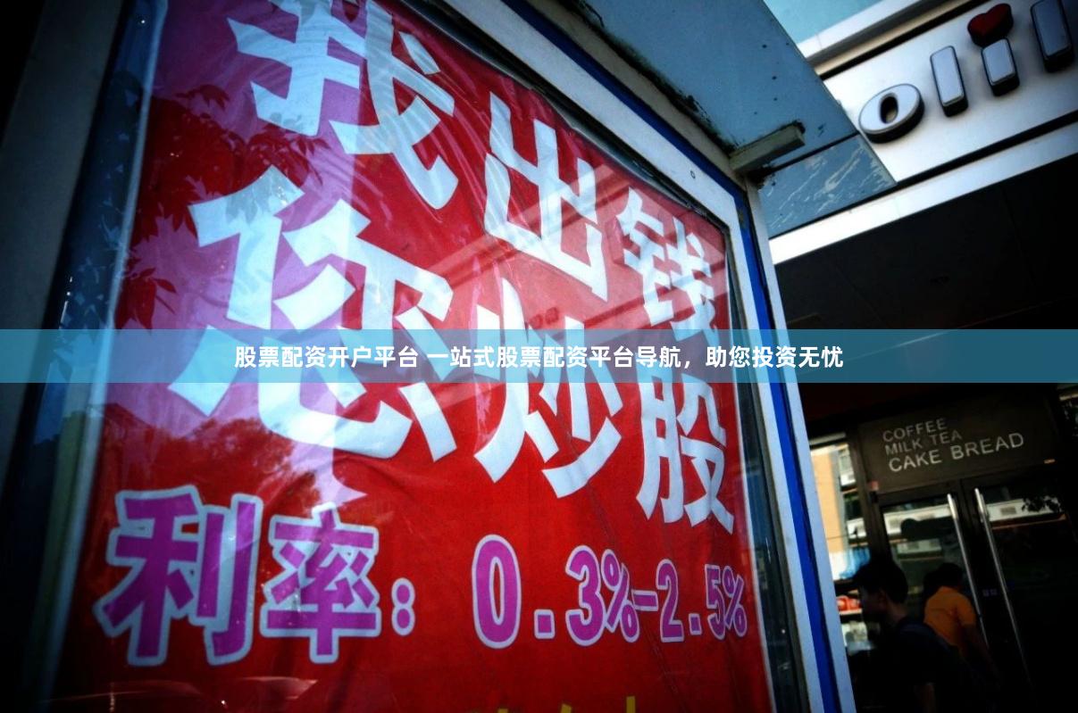 股票配资开户平台 一站式股票配资平台导航，助您投资无忧