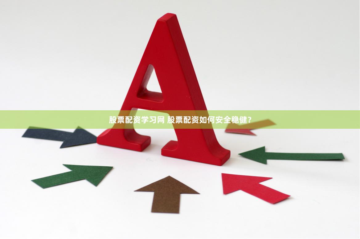 股票配资学习网 股票配资如何安全稳健？