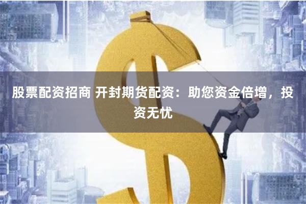 股票配资招商 开封期货配资：助您资金倍增，投资无忧