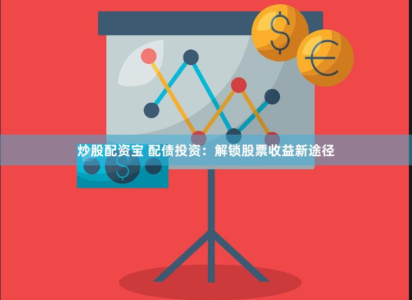 炒股配资宝 配债投资：解锁股票收益新途径