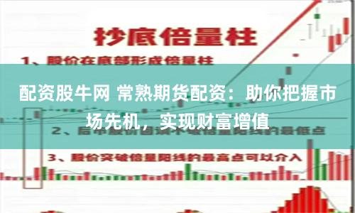 配资股牛网 常熟期货配资：助你把握市场先机，实现财富增值