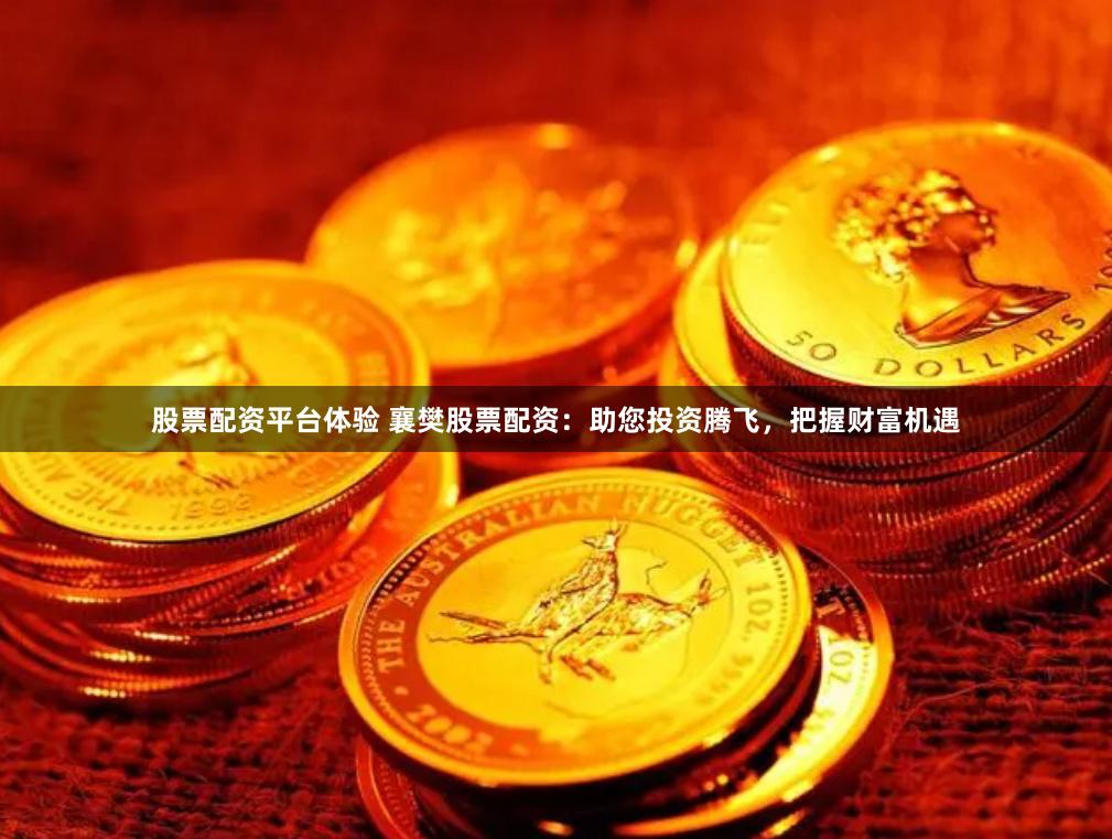 股票配资平台体验 襄樊股票配资：助您投资腾飞，把握财富机遇