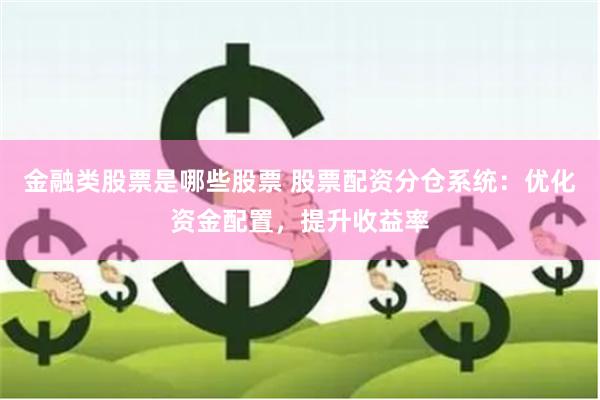 金融类股票是哪些股票 股票配资分仓系统：优化资金配置，提升收益率