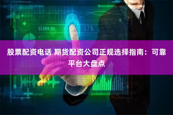 股票配资电话 期货配资公司正规选择指南：可靠平台大盘点