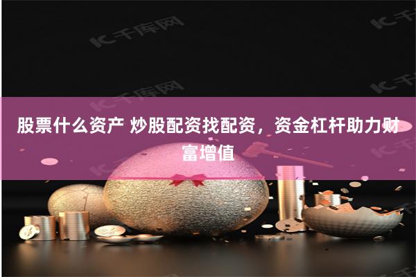 股票什么资产 炒股配资找配资，资金杠杆助力财富增值