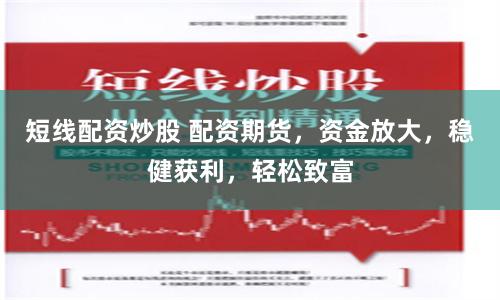短线配资炒股 配资期货，资金放大，稳健获利，轻松致富