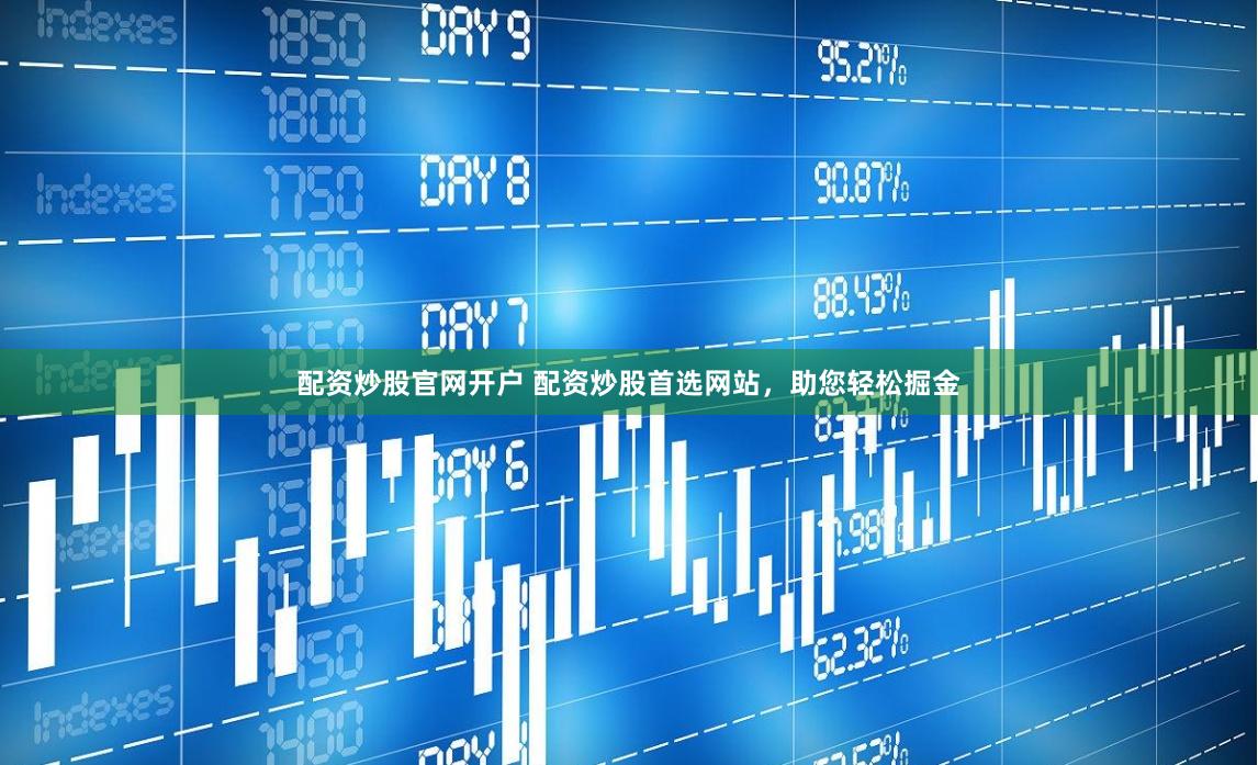 配资炒股官网开户 配资炒股首选网站，助您轻松掘金