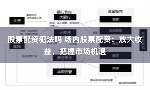 股票配资犯法吗 场内股票配资：放大收益，把握市场机遇