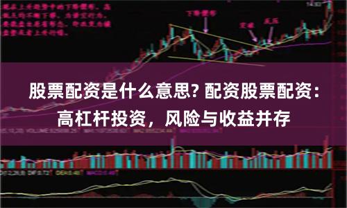 股票配资是什么意思? 配资股票配资：高杠杆投资，风险与收益并存