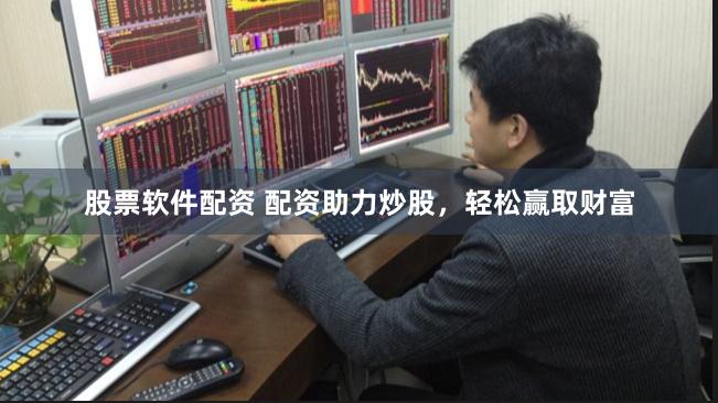 股票软件配资 配资助力炒股，轻松赢取财富