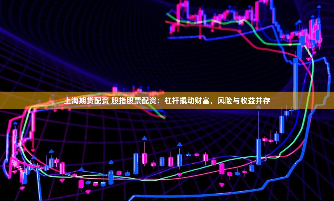 上海期货配资 股指股票配资：杠杆撬动财富，风险与收益并存