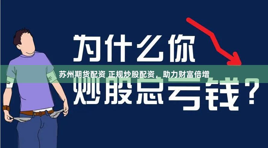 苏州期货配资 正规炒股配资，助力财富倍增