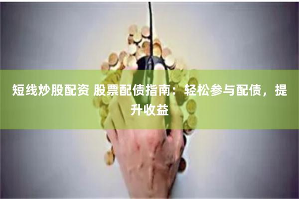 短线炒股配资 股票配债指南：轻松参与配债，提升收益