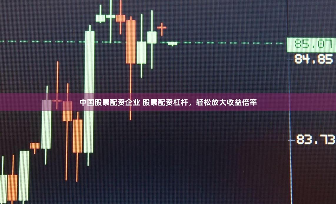中国股票配资企业 股票配资杠杆，轻松放大收益倍率
