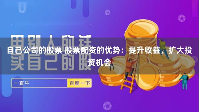 自己公司的股票 股票配资的优势：提升收益，扩大投资机会