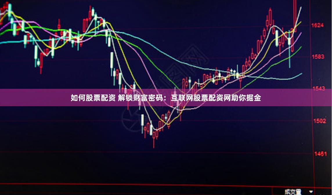 如何股票配资 解锁财富密码：互联网股票配资网助你掘金