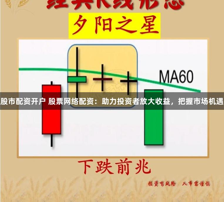 股市配资开户 股票网络配资：助力投资者放大收益，把握市场机遇
