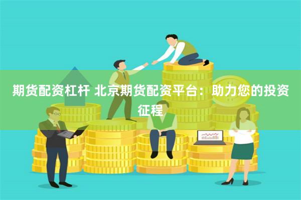 期货配资杠杆 北京期货配资平台：助力您的投资征程