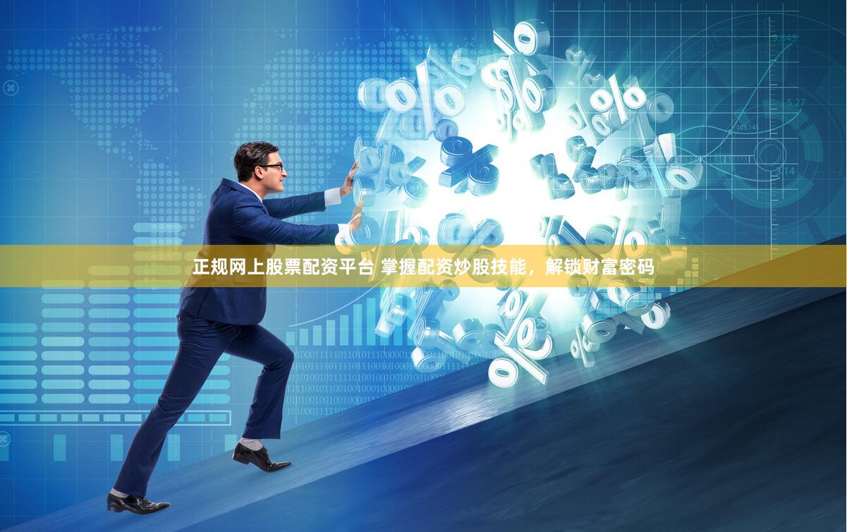 正规网上股票配资平台 掌握配资炒股技能，解锁财富密码