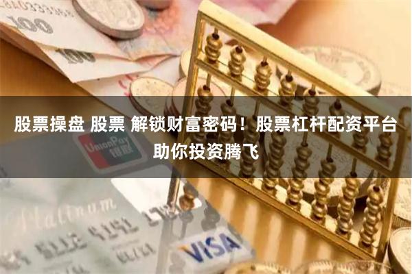 股票操盘 股票 解锁财富密码！股票杠杆配资平台助你投资腾飞