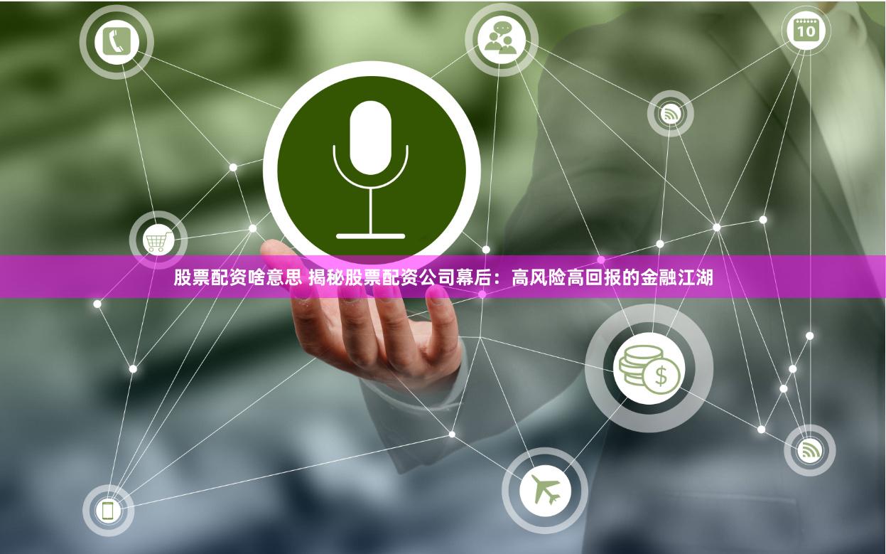 股票配资啥意思 揭秘股票配资公司幕后：高风险高回报的金融江湖