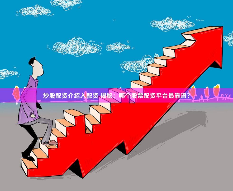 炒股配资介绍入配资 揭秘：哪个股票配资平台最靠谱？