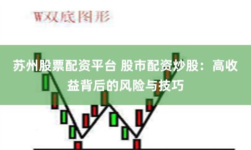 苏州股票配资平台 股市配资炒股：高收益背后的风险与技巧