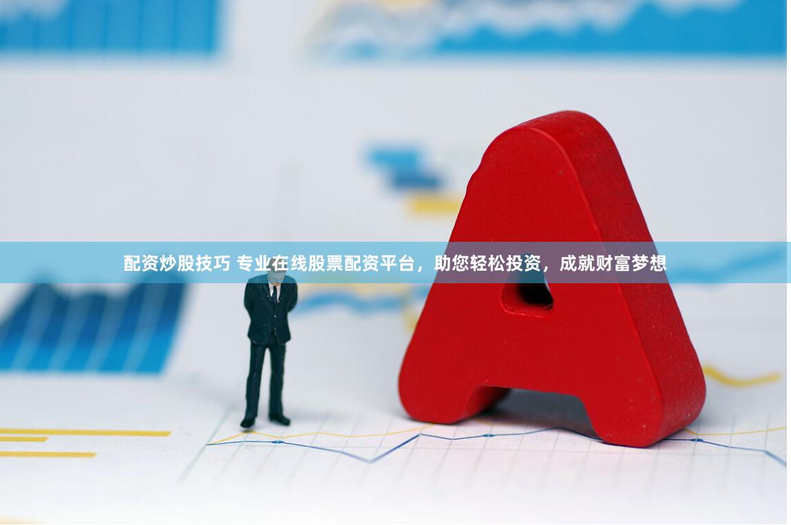 配资炒股技巧 专业在线股票配资平台，助您轻松投资，成就财富梦想