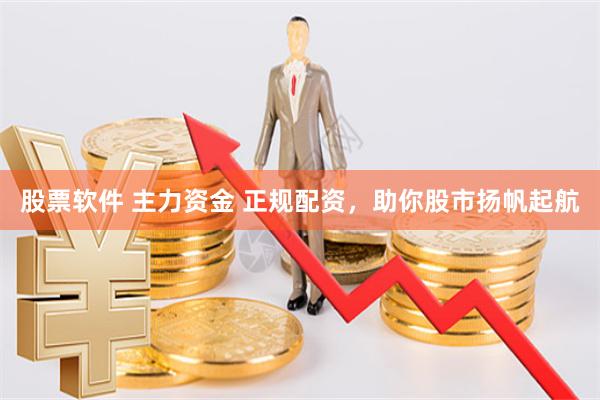 股票软件 主力资金 正规配资，助你股市扬帆起航