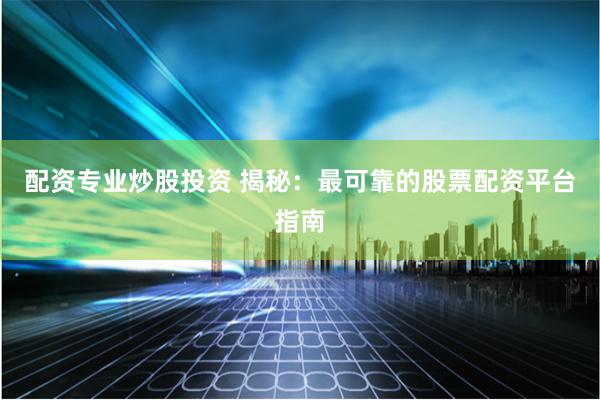 配资专业炒股投资 揭秘：最可靠的股票配资平台指南
