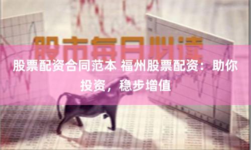 股票配资合同范本 福州股票配资：助你投资，稳步增值