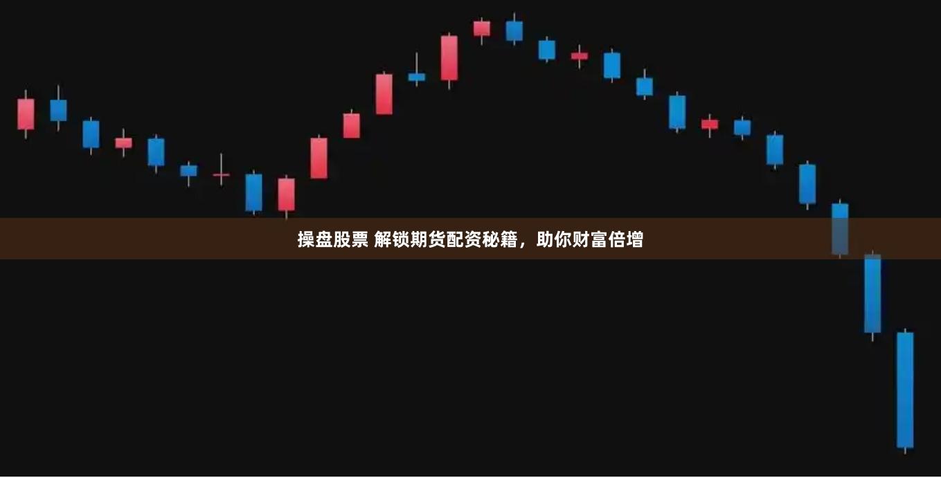 操盘股票 解锁期货配资秘籍，助你财富倍增