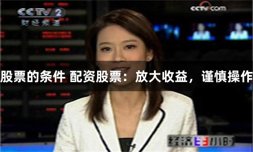 股票的条件 配资股票：放大收益，谨慎操作