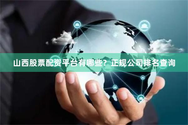 山西股票配资平台有哪些？正规公司排名查询