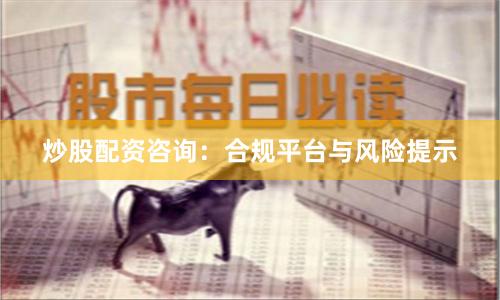 炒股配资咨询：合规平台与风险提示