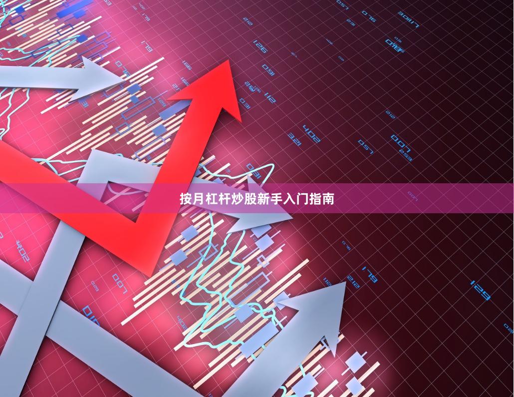 按月杠杆炒股新手入门指南